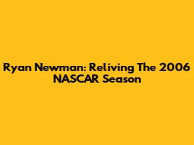 Ryan Newman: Reliving The 2006 NASCAR Season