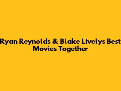Ryan Reynolds & Blake Lively's Best Movies Together