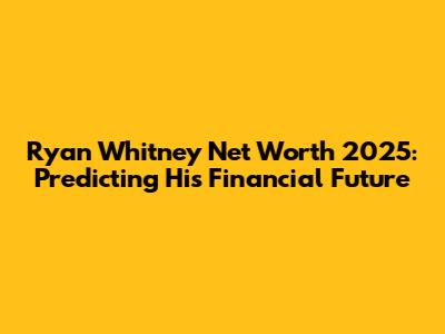 Ryan Whitney Net Worth 2025: Predicting His Financial Future