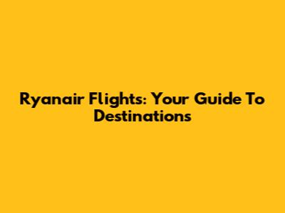 Ryanair Flights: Your Guide To Destinations