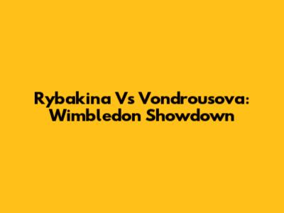 Rybakina Vs Vondrousova: Wimbledon Showdown