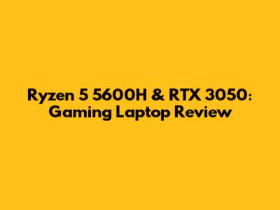 Ryzen 5 5600H & RTX 3050: Gaming Laptop Review