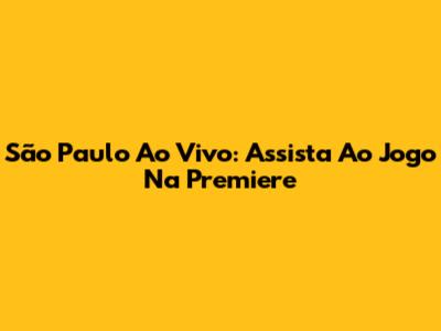 São Paulo Ao Vivo: Assista Ao Jogo Na Premiere