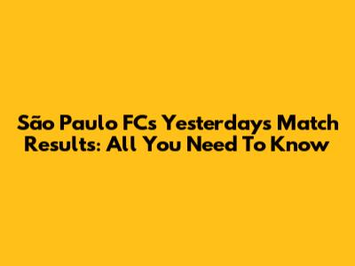 São Paulo FC's Yesterday's Match Results: All You Need To Know