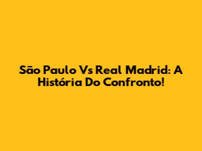 São Paulo Vs Real Madrid: A História Do Confronto!