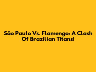 São Paulo Vs. Flamengo: A Clash Of Brazilian Titans!