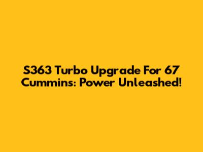 S363 Turbo Upgrade For 67 Cummins: Power Unleashed!
