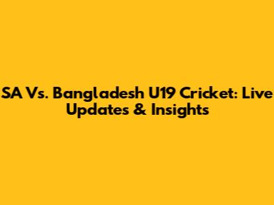 SA Vs. Bangladesh U19 Cricket: Live Updates & Insights