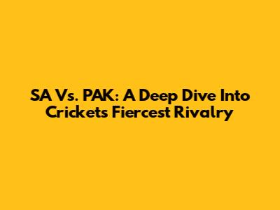 SA Vs. PAK: A Deep Dive Into Cricket's Fiercest Rivalry