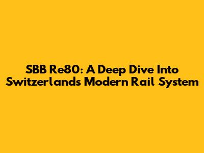 SBB Re80: A Deep Dive Into Switzerland's Modern Rail System