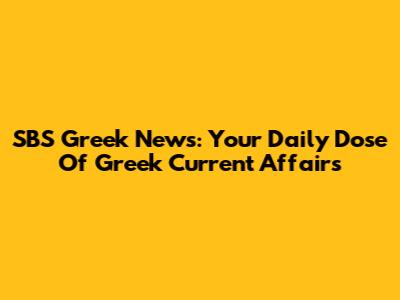 SBS Greek News: Your Daily Dose Of Greek Current Affairs