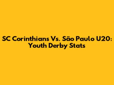 SC Corinthians Vs. São Paulo U20: Youth Derby Stats