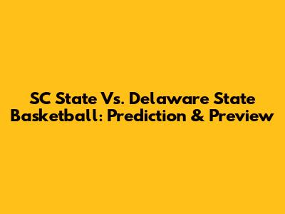 SC State Vs. Delaware State Basketball: Prediction & Preview