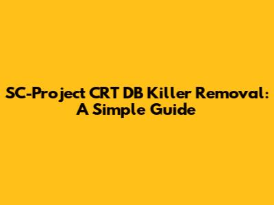 SC-Project CRT DB Killer Removal: A Simple Guide