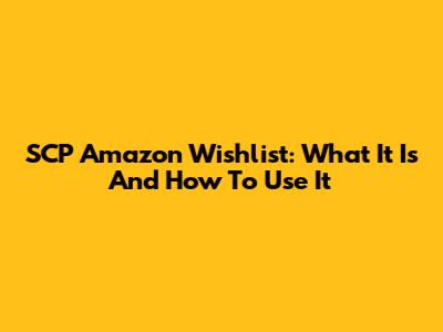 SCP Amazon Wishlist: What It Is And How To Use It