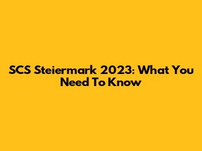 SCS Steiermark 2023: What You Need To Know