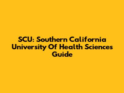 SCU: Southern California University Of Health Sciences Guide