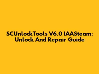 SCUnlockTools V6.0 IAASteam: Unlock And Repair Guide