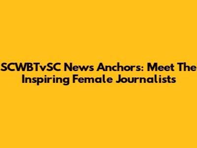 SCWBTvSC News Anchors: Meet The Inspiring Female Journalists