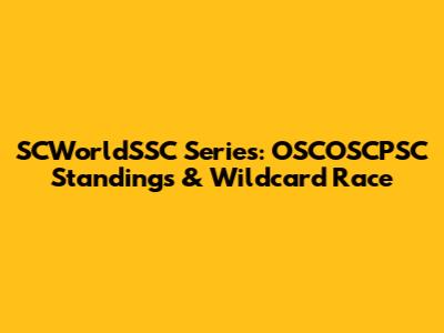 SCWorldSSC Series: OSCOSCPSC Standings & Wildcard Race