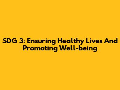 SDG 3: Ensuring Healthy Lives And Promoting Well-being