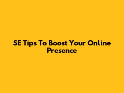 SE Tips To Boost Your Online Presence