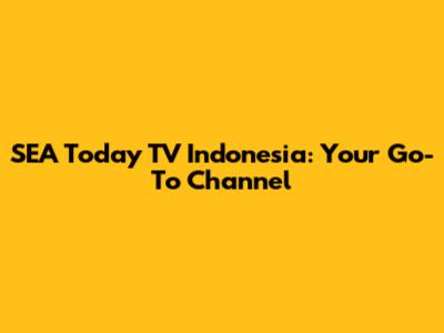 SEA Today TV Indonesia: Your Go-To Channel