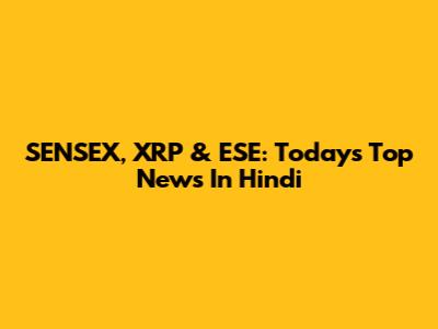 SENSEX, XRP & ESE: Today's Top News In Hindi