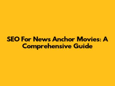 SEO For News Anchor Movies: A Comprehensive Guide
