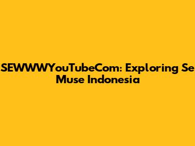 SEWWWYouTubeCom: Exploring Se Muse Indonesia