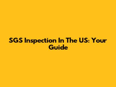SGS Inspection In The US: Your Guide
