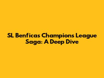 SL Benfica's Champions League Saga: A Deep Dive