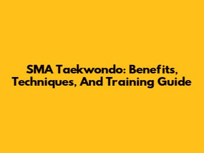 SMA Taekwondo: Benefits, Techniques, And Training Guide