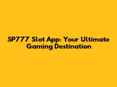 SP777 Slot App: Your Ultimate Gaming Destination