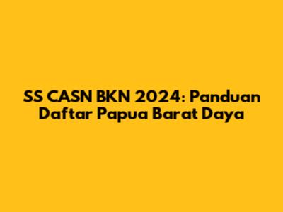SS CASN BKN 2024: Panduan Daftar Papua Barat Daya