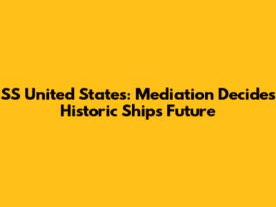 SS United States: Mediation Decides Historic Ship's Future