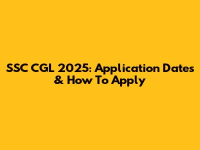 SSC CGL 2025: Application Dates & How To Apply