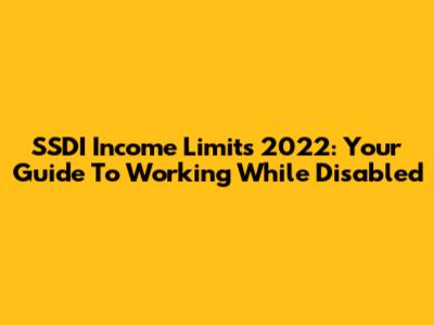 SSDI Income Limits 2022: Your Guide To Working While Disabled