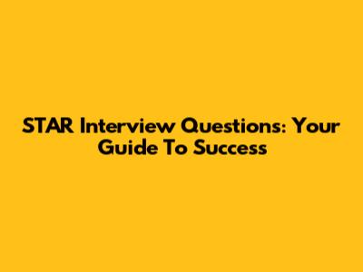 STAR Interview Questions: Your Guide To Success