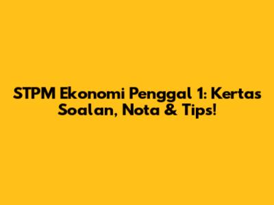 STPM Ekonomi Penggal 1: Kertas Soalan, Nota & Tips!