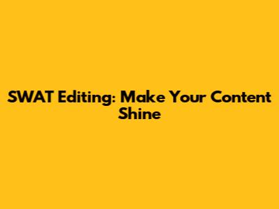 SWAT Editing: Make Your Content Shine