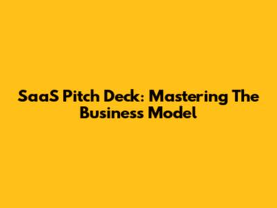 SaaS Pitch Deck: Mastering The Business Model
