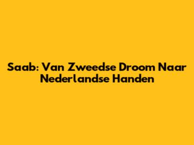 Saab: Van Zweedse Droom Naar Nederlandse Handen