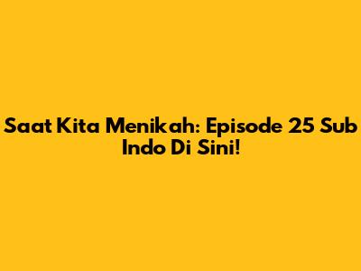Saat Kita Menikah: Episode 25 Sub Indo Di Sini!