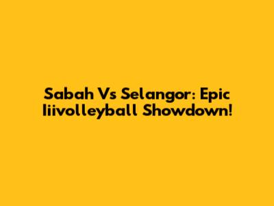 Sabah Vs Selangor: Epic Iiivolleyball Showdown!