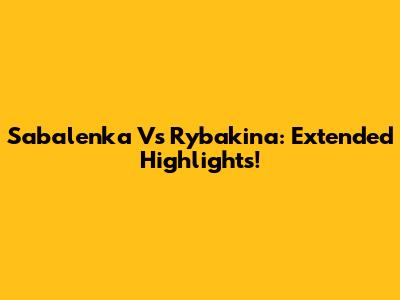 Sabalenka Vs Rybakina: Extended Highlights!
