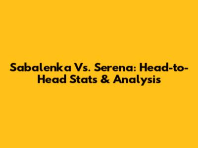 Sabalenka Vs. Serena: Head-to-Head Stats & Analysis
