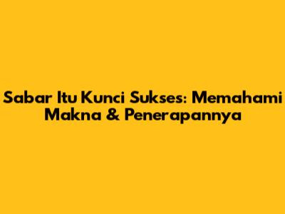 Sabar Itu Kunci Sukses: Memahami Makna & Penerapannya