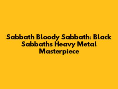 Sabbath Bloody Sabbath: Black Sabbath's Heavy Metal Masterpiece