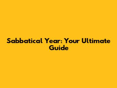 Sabbatical Year: Your Ultimate Guide